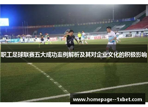 职工足球联赛五大成功案例解析及其对企业文化的积极影响
