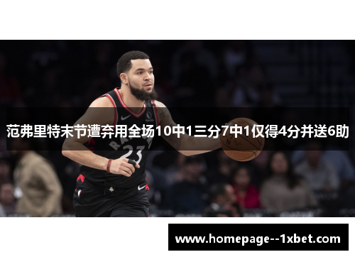 范弗里特末节遭弃用全场10中1三分7中1仅得4分并送6助