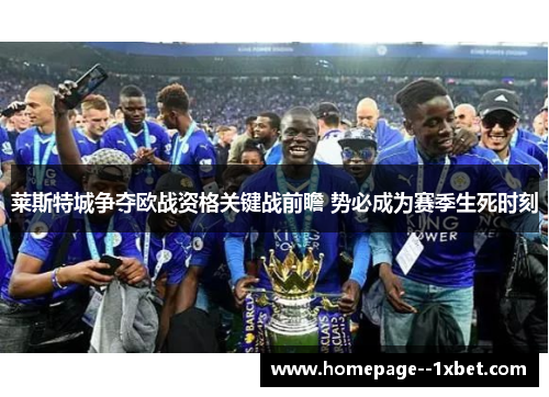 莱斯特城争夺欧战资格关键战前瞻 势必成为赛季生死时刻