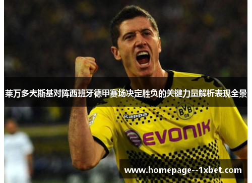 莱万多夫斯基对阵西班牙德甲赛场决定胜负的关键力量解析表现全景