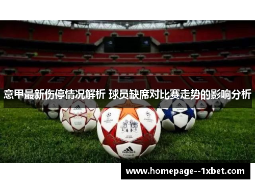 意甲最新伤停情况解析 球员缺席对比赛走势的影响分析