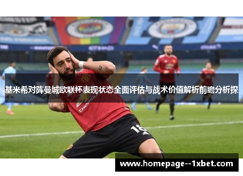 基米希对阵曼城欧联杯表现状态全面评估与战术价值解析前瞻分析探
