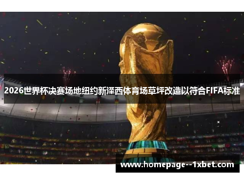 2026世界杯决赛场地纽约新泽西体育场草坪改造以符合FIFA标准