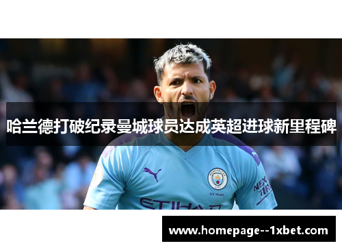 哈兰德打破纪录曼城球员达成英超进球新里程碑