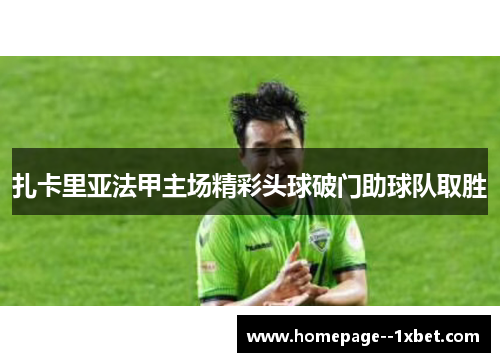 扎卡里亚法甲主场精彩头球破门助球队取胜 扎卡里亚法甲主场精彩头球破门助球队取胜