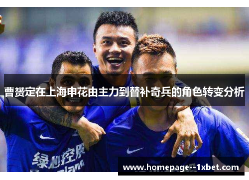 曹赟定在上海申花由主力到替补奇兵的角色转变分析 曹赟定在上海申花由主力到替补奇兵的角色转变分析