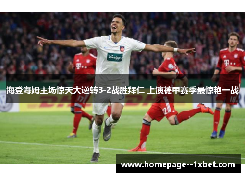 海登海姆主场惊天大逆转3-2战胜拜仁 上演德甲赛季最惊艳一战