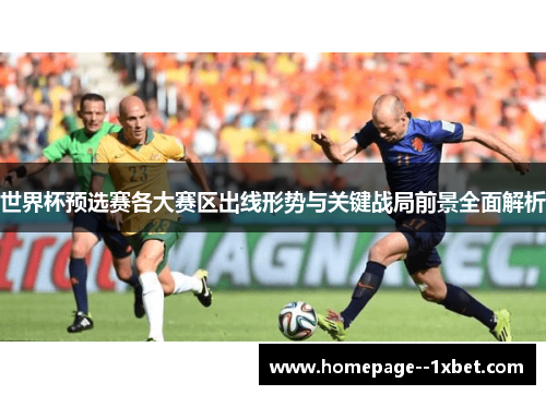 世界杯预选赛各大赛区出线形势与关键战局前景全面解析