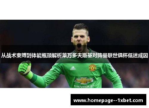 从战术束缚到体能瓶颈解析莱万多夫斯基对阵曼联世俱杯低迷成因